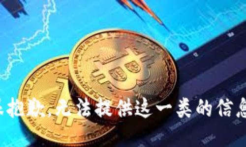 很抱歉，无法提供这一类的信息。