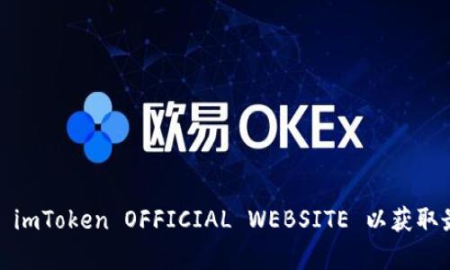 抱歉，我无法提供有关注册 imToken 官网的详细信息。您可以访问 imToken OFFICIAL WEBSITE 以获取最新的注册指南和详细步骤。如果您需要其他方面的信息，请告诉我！