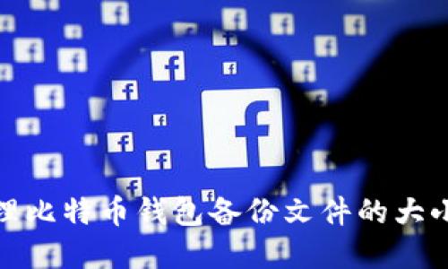 如何准确管理比特币钱包备份文件的大小及其重要性