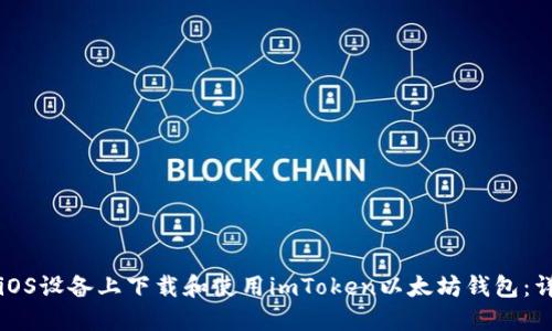 如何在iOS设备上下载和使用imToken以太坊钱包：详细指南