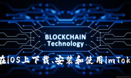 全面指南：在iOS上下载、安装和使用imToken钱包APP
