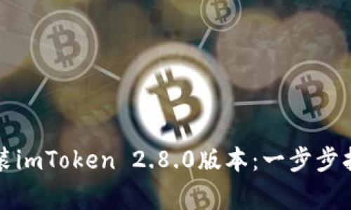 如何成功下载和安装imToken 2.8.0版本：一步步指南与常见问题解答