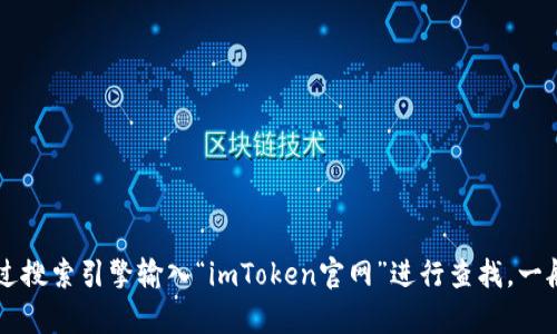 抱歉，我无法访问互联网以获取实时数据或特定官方网站信息。如果你需要查找 imToken 的官网地址，可以通过搜索引擎输入“imToken官网”进行查找。一般来说，官方网站会在搜索结果的前几项中显示，确保你访问的是官方域名以保障安全。同时，注意防范钓鱼网站。