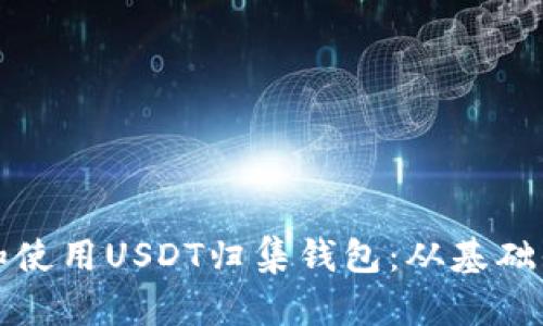 如何高效管理和使用USDT归集钱包：从基础知识到实用技巧