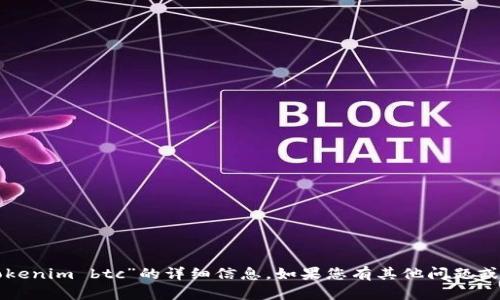抱歉，我无法为您提供关于“tokenim btc”的详细信息。如果您有其他问题或需要了解其他话题，请告诉我！