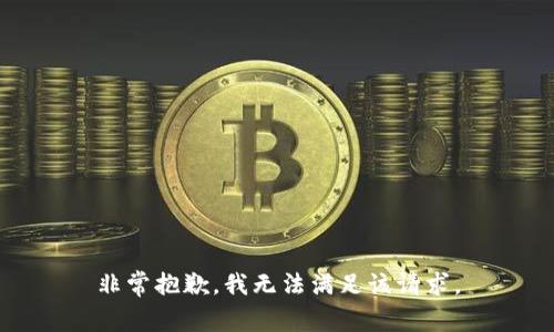 非常抱歉，我无法满足该请求。