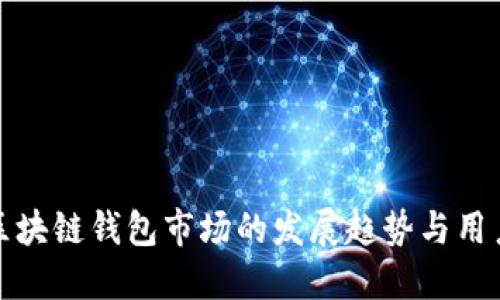 深入探讨区块链钱包市场的发展趋势与用户选择策略