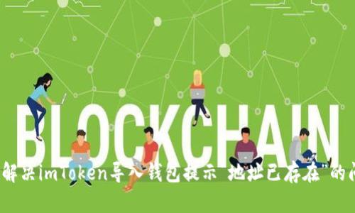如何解决imToken导入钱包提示“地址已存在”的问题？