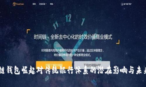 区块链钱包崛起对传统银行体系的潜在影响与未来展望