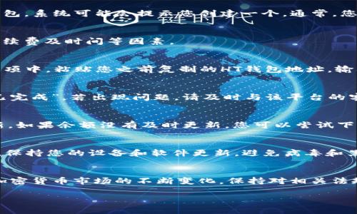 注意：由于您的问题涉及到加密货币及金融操作，这里提供的内容仅供参考，实际操作时请务必确保自己的信息安全，遵循相应的法律法规。

如何在HT钱包中安全转入USDT：详细步骤与注意事项

HT钱包, USDT, 转入, 加密货币/guanjianci

第一步：准备工作
在您开始操作之前，请确保您已经下载并安装了HT钱包，并完成了必要的注册和身份验证步骤。同时，确保您的钱包安全，并且有足够的网络连接。通过设置强密码和启用双重认证，增强账户的安全性。

第二步：获取USDT的地址
转入USDT前，您需要获取您的HT钱包的USDT地址。打开钱包应用，找到“资产”或“钱包”选项，确保您处于USDT页面。如果您还没有USDT钱包，系统可能会提示您创建一个。通常，您只需点击“接收”或“充值”，随后系统会显示一个以“0x”开头的地址，复制该地址以便后续使用。

第三步：选择转入方式
您可以通过多种方式向HT钱包转入USDT，包括从其他加密货币交易平台，或从朋友那里直接转账。选择适合您的方式，同时要注意转账手续费及时间等因素。

第四步：在其他平台进行转账
如果您选择从其他交易平台或个人钱包转入USDT，首先需要进入该平台，找到USDT的转账功能。大多数平台都会提供“提现”选项。在此选项中，粘贴您之前复制的HT钱包地址，输入要转入的金额，确认无误后，提交转账。请注意检查每一项信息，以防万一。

第五步：确认转账状态
转账完成后，请不要急于关闭页面。您需要查看该平台的提现记录，以确认转账是否成功。一般情况下，转账的状态会显示为“处理中”或“已完成”。若出现问题，请及时与该平台的客服取得联系，了解更多信息。

第六步：在HT钱包中查看余额
经过一段时间（这通常取决于网络的拥堵情况），您的USDT应该会出现在HT钱包中。打开钱包应用，回到USDT页面，查看您的余额是否更新。如果余额没有及时更新，您可以尝试下拉刷新页面，或退出再重新进入应用。

第七步：存储安全和风险管理
尽管HT钱包提供了多层安全保护措施，但保护您的资产依然非常重要。确保定期备份您的私钥和助记词，并切勿将其透露给任何人。此外，保持您的设备和软件更新，避免病毒和黑客的侵扰，确保网络连接的安全。

总结与建议
在HT钱包中安全转入USDT其实是一个相对简单的过程，但仍需谨慎对待每一步操作。务必仔细核对地址、金额以及确认信息。同时，随着加密货币市场的不断变化，保持对相关法规和平台政策的关注也是避免风险的重要方法。在实际操作中，如有任何疑问或不确定，请及时咨询专家或查阅官方文档，确保安全、合规。

希望这篇文章能帮助您在HT钱包中顺利转入USDT，祝您在加密货币投资中取得良好的成效！