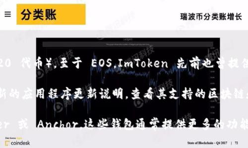 ImToken 是一个广受欢迎的多链钱包，主要支持以太坊及其生态系统（如 ERC20 代币）。至于 EOS，ImToken 先前也曾提供相关支持，但具体是否支持 EOS 钱包功能可能取决于钱包的当前版本和更新。

为了确保您获得最新的支持信息，建议您直接访问 ImToken 的官方网站或最新的应用程序更新说明，查看其支持的区块链和代币。

如果您需要使用 EOS 钱包，您还可以考虑其他专用于 EOS 的钱包，如 Scatter 或 Anchor，这些钱包通常提供更多的功能和支持。