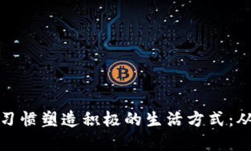 如何通过小习惯塑造积极的生活方式：从早晨到夜晚