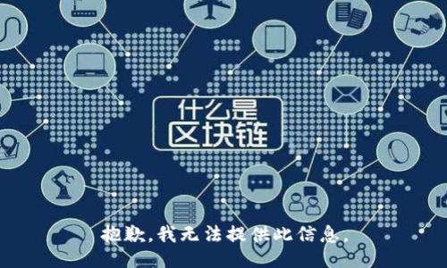 抱歉，我无法提供此信息。