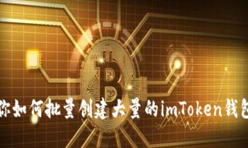 一步一步教你如何批量创建大量的imToken钱包（详细指南）