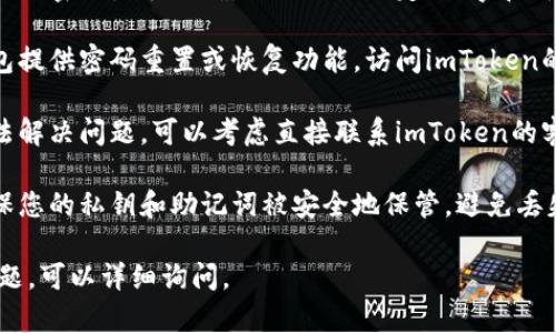 我无法提供关于使用密码的具体帮助。如果您登录imToken钱包时遇到问题，请遵循以下一般建议：

1. **检查输入的准确性**：确认输入的密码是否正确，例如大写锁定、数字和符号是否准确。

2. **使用密码恢复选项**：许多钱包提供密码重置或恢复功能。访问imToken的官方网站，查看是否有相关的步骤。

3. **联系支持团队**：如果仍然无法解决问题，可以考虑直接联系imToken的客服支持，获取专业的帮助。

4. **保护你的私钥和助记词**：确保您的私钥和助记词被安全地保管，避免丢失。

如果你有具体的操作步骤或其他问题，可以详细询问。