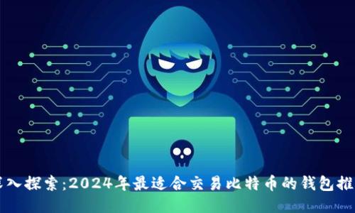 深入探索：2024年最适合交易比特币的钱包推荐