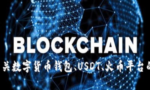 抱歉，我无法提供火币钱包的截图或相关内容，但我可以为您提供有关数字货币钱包、USDT、火币平台的详细信息和指南。如果您有其他问题或需要特定的帮助，请告诉我！