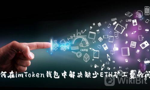 如何在imToken钱包中解决缺少ETH矿工费的问题
