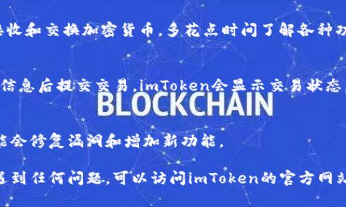 由于我是AI助手，无法直接提供下载链接或具体的安装指导。但我可以为你提供关于如何下载和使用imToken钱包的全面信息。

以下是你可以根据的步骤，帮助你顺利下载并设置imToken钱包：

第一步：访问应用商店
根据你的设备选择适合的应用商店。如果你使用的是苹果设备，前往App Store；如果是安卓设备，前往Google Play商店。

第二步：搜索imToken
在搜索栏中输入“imToken”，然后点击搜索按钮。你会看到imToken钱包的应用图标。在下载之前，可以查看其他用户的评论和评分，以确认该应用的可靠性。

第三步：下载并安装
点击“下载”或“获取”按钮，等待应用下载完成。下载完成后，点击“打开”以启动应用。您也可以在主屏幕上找到imToken的图标。

第四步：创建或导入钱包
首次使用imToken时，您需要选择创建新钱包或导入已经存在的钱包。如果您是新用户，选择创建新钱包。系统会引导您设置钱包名称和密码，并了解虚拟货币的安全性和风险。

第五步：备份助记词
在创建钱包时，imToken会提供一组助记词。这组助记词是用来恢复钱包的关键，请务必以安全的方式备份，例如写下来并放在安全的地方。切勿将助记词泄露给他人，这样可以有效保护您的数字资产。

第六步：熟悉应用界面
安装完成后，您可以熟悉imToken的用户界面。主要功能包括账户余额、转账、接收和交换加密货币。多花点时间了解各种功能，以便更好地管理您的数字资产。

第七步：进行交易
要进行交易，您只需在首页选择“转账”或“发送”。输入接收方地址和金额，确认信息后提交交易。imToken会显示交易状态，您可以根据需要查看详细记录。

第八步：保持应用更新
为了确保您的钱包安全和应用性能，请定期检查imToken的更新。新版应用可能会修复漏洞和增加新功能。

通过上述步骤，您应该能够顺利下载并使用imToken钱包。如果在使用过程中遇到任何问题，可以访问imToken的官方网站或社交媒体寻找帮助。