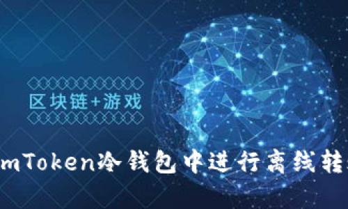 全面解析：如何在imToken冷钱包中进行离线转账与网络安全设置