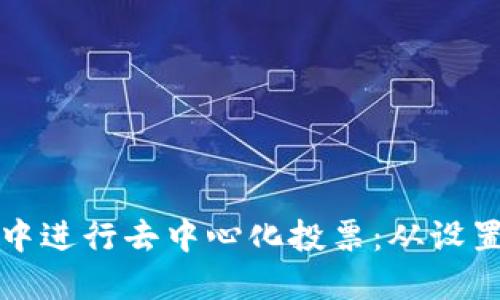 如何在以太坊钱包中进行去中心化投票：从设置到参与的全面指南