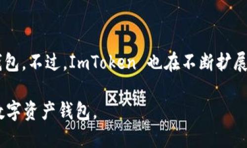 ImToken 是一个多链数字资产钱包，虽然它支持以太坊（Ethereum）及其生态系统中的代币，实际上它并不是专门的 EOS 钱包。不过，ImToken 也在不断扩展其支持的区块链，包括 EOS。用户可以在 ImToken 中进行一些与 EOS 相关的操作，但它主要以支持以太坊及其代币而闻名。

如果你需要使用专门的 EOS 钱包，建议选择一些专门为 EOS 设计的钱包，比如 EOSIO 钱包或其他支持 EOS 生态系统的数字资产钱包。
