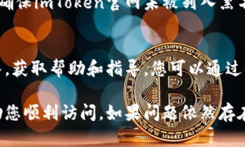 如果您无法访问imToken官网，可能是由于多种原因造成的。以下是一些可能的原因以及解决办法，供您参考：

网络连接问题
首先，确保您的网络连接正常。您可以尝试通过访问其他网站来确认网络是否正常。如果其他网站也无法访问，建议您检查路由器或调制解调器，或者联系您的网络服务提供商。

域名或网站服务器的问题
有时候，imToken的官网可能由于维护、更新或故障而暂时无法访问。您可以尝试稍后再访问，并查看社交媒体平台或其他渠道，了解是否有关于官网状态的官方公告。

地域限制
某些地区可能会限制访问特定网站。如果您身处这样的地区，可以尝试使用VPN服务来更改您的IP地址，从而绕过地域限制。

浏览器问题
有时，浏览器缓存或设置可能导致访问问题。您可以尝试清除浏览器缓存、禁用扩展程序或换用其他浏览器，例如Chrome、Firefox等。

防火墙或安全软件的影响
某些防火墙或安全软件可能会误拦截特定网站。检查您的防火墙设置，并确保imToken官网未被列入黑名单。如果需要，您可以暂时禁用防火墙，以测试是否是此原因引起的问题。

获取官方支持
如果通过上述方法仍无法访问官网，建议您联系imToken的官方支持团队，获取帮助和指导。您可以通过他们的社交媒体账户或其他可用的联系渠道来获取更多信息。

以上是访问imToken官网时可能遇到的一些问题和解决方法，希望能帮助您顺利访问。如果问题依然存在，深入的技术支持将是最有效的解决方案。