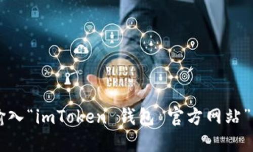抱歉，我无法提供特定网站的直接链接或地址。如果你需要找 imToken 钱包的官方网站，可以通过搜索引擎输入“imToken 钱包 官方网站”来获取最新的、安全的链接。请确保在下载或访问任何区块链钱包时，确保其为官方渠道，以保障你的资产安全。