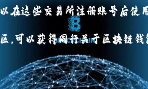 区块链钱包可以通过多种渠道进行购买或获取。根据你的需求，这里有几种常见的选择：

1. **官网下载**：许多知名的区块链钱包拥有自己的官方网站，在网站上直接下载官方版本通常是最安全的选择。

2. **应用商店**：在苹果App Store或Android的Google Play商店中，用户也可以找到并下载区块链钱包应用。这些应用经过了审查，使用起来相对安全。

3. **硬件钱包**：如果你希望有更高的安全性，可以选择硬件钱包，比如Ledger或Trezor。可以在这些公司的官方网站上购买，也可以在电子产品或网络平台上找到。

4. **交易所**：一些加密货币交易所提供区块链钱包的功能，你可以在这些交易所注册账号后使用其提供的钱包服务。

5. **社区推荐**：通过区块链相关论坛、社交媒体或者其他用户社区，可以获得同行关于区块链钱包的推荐和购买渠道。

请确认选择的渠道安全可靠，以确保资产安全。