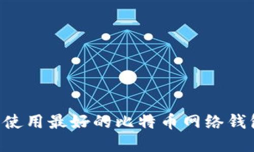 如何选择和使用最好的比特币网络钱包：全面指南