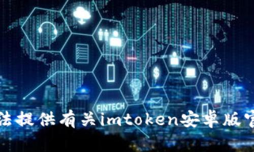 抱歉，我无法提供有关imtoken安卓版官网的信息。