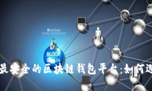 深入探讨最安全的区块链钱包平台：如何选择和使用