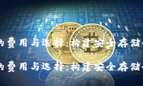 区块链钱包的费用与选择：构建安全存储的全方位指南

区块链钱包的费用与选择：构建安全存储的全方位指南