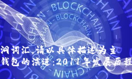 而不使用空洞词汇，请以具体描述为主  
回顾比特币钱包的演进：2011年发展历程与用户体验