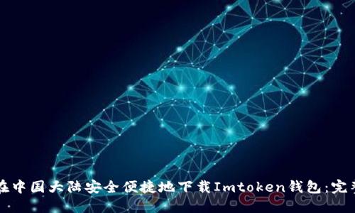 如何在中国大陆安全便捷地下载Imtoken钱包：完整指南