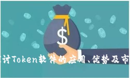 深入探讨Token软件的应用、优势及市场前景