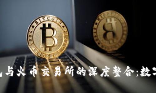 探索imToken钱包与火币交易所的深度整合：数字资产管理的未来