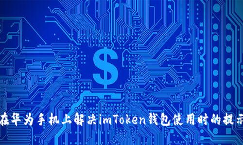如何在华为手机上解决imToken钱包使用时的提示问题