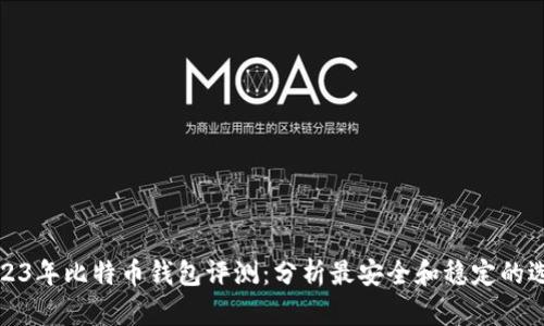 2023年比特币钱包评测：分析最安全和稳定的选择