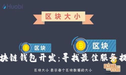 深入探讨区块链钱包开发：寻找最佳服务提供商的秘诀