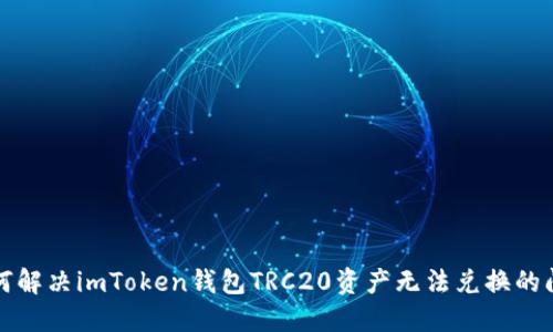 如何解决imToken钱包TRC20资产无法兑换的问题