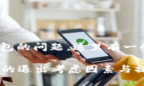 关于是否退出imToken钱包的问题，这里有一些可能的考虑因素和建议：

### 使用imToken钱包的退出考虑因素与操作指南