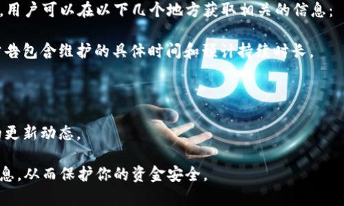 在某些情况下，数字钱包，例如imToken，会进行定期维护和更新，以确保应用程序的安全性和功能性。这种维护通常会提前通知用户，以便他们能做出相应的安排。例如，维护可能会涉及修复漏洞、增加新功能或提升用户体验。

具体来说，imToken钱包的维护时间可能会因版本更新或安全审计而有所不同。一般而言，用户可以在以下几个地方获取相关的信息：

1. **官方公告**：imToken通常会在其官方网站或社交媒体平台上发布维护公告。这些公告包含维护的具体时间和预计持续时长。

2. **应用内通知**：在钱包应用内，用户可能会看到有关即将到来的维护或更新的提示。

3. **社区论坛**：用户还可以访问imToken的社区论坛，了解其他用户的反馈以及官方的更新动态。

如果你是imToken钱包的用户，建议定期检查这些渠道，以确保你不会错过重要的维护信息，从而保护你的资金安全。