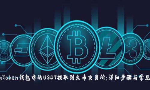 如何将ImToken钱包中的USDT提取到火币交易所：详细步骤与常见问题解答