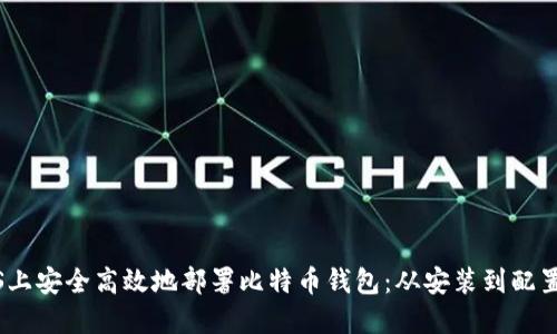 如何在CentOS上安全高效地部署比特币钱包：从安装到配置的全流程指南