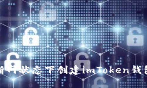 如何在完全断网状态下创建imToken钱包的详细步骤