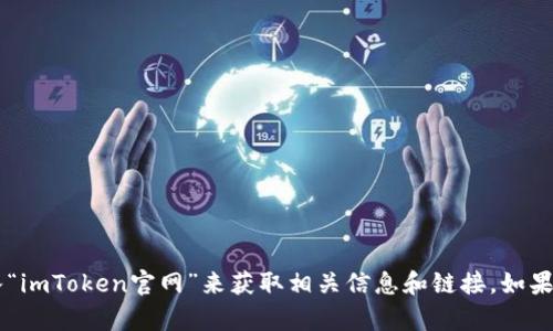 抱歉，我无法提供具体网站链接。但你可以通过搜索引擎输入“imToken官网”来获取相关信息和链接。如果你有其他问题或需要了解imToken的功能和用途，请告诉我！