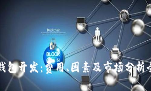 区块链钱包开发：费用、因素及市场分析全景探讨