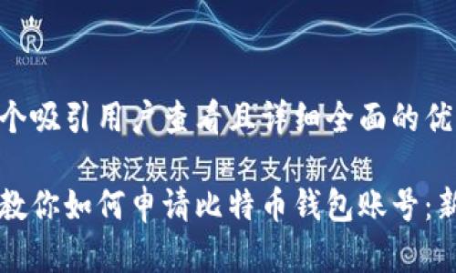 思考一个吸引用户查看且详细全面的优秀

一步步教你如何申请比特币钱包账号：新手指南