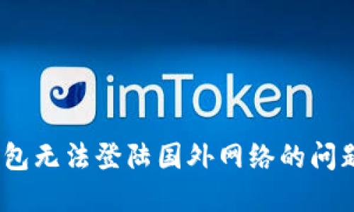 如何解决 imToken 钱包无法登陆国外网络的问题？全面指南与解决方案